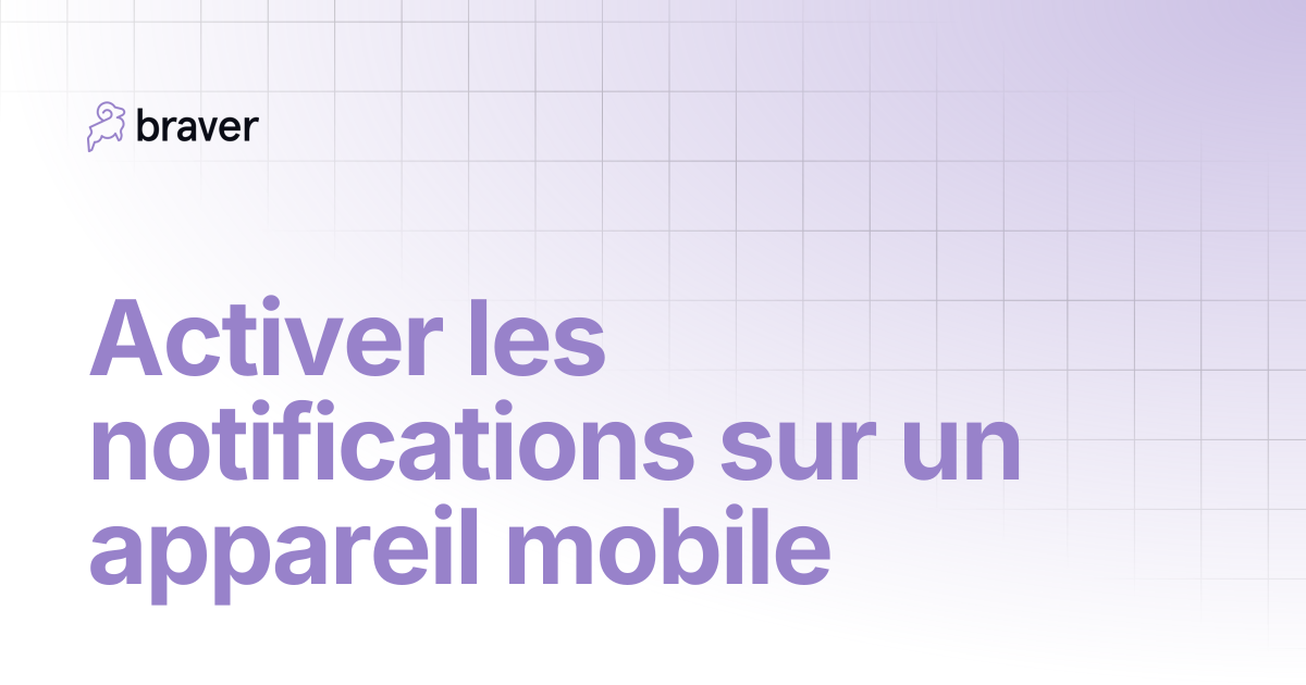 Activer les notifications sur un appareil mobile | Guides | Braver