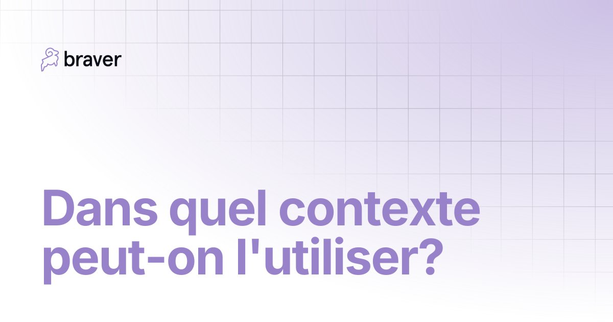 Dans quel contexte peut-on l'utiliser? | Braver